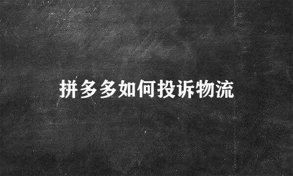 拼多多如何投诉物流