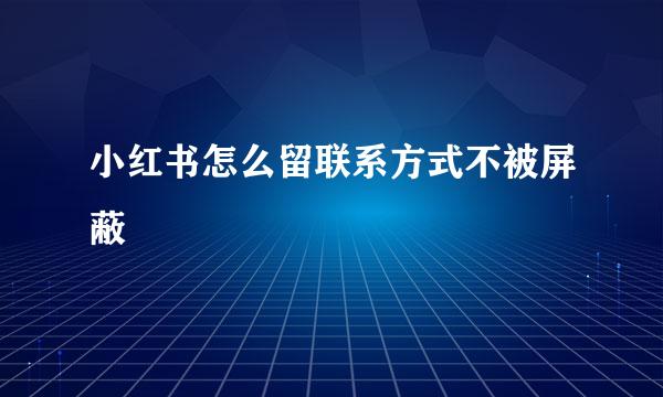 小红书怎么留联系方式不被屏蔽