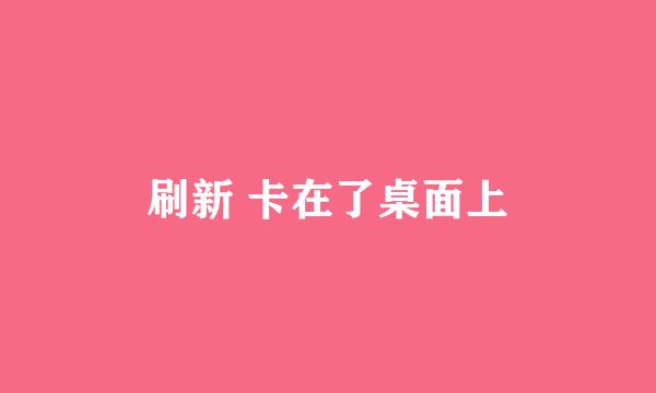 刷新 卡在了桌面上