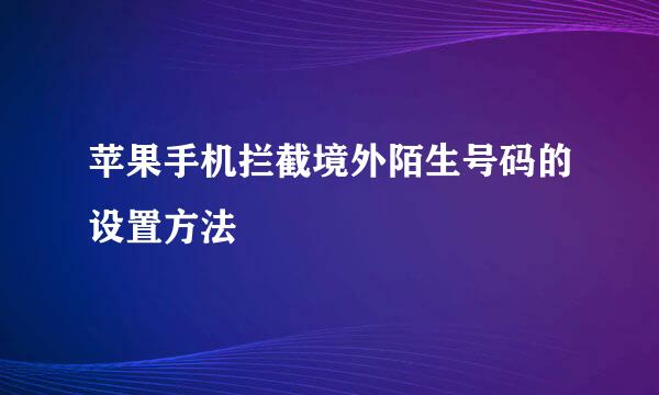 苹果手机拦截境外陌生号码的设置方法