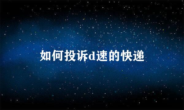 如何投诉d速的快递