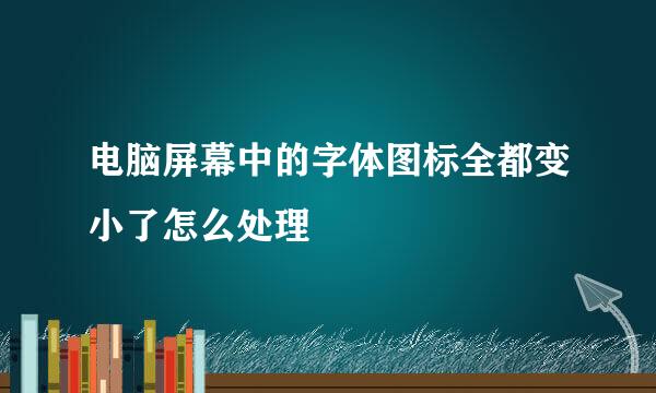 电脑屏幕中的字体图标全都变小了怎么处理