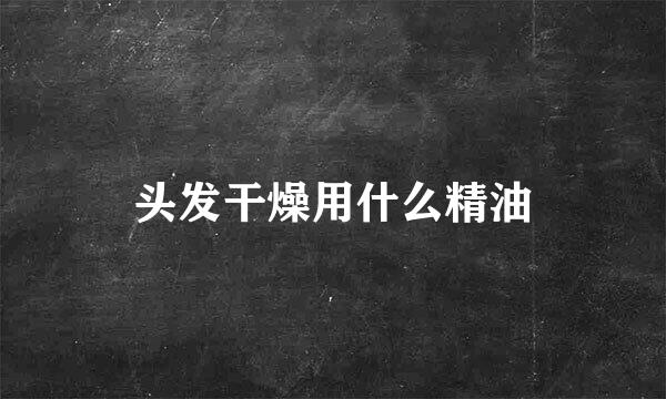 头发干燥用什么精油