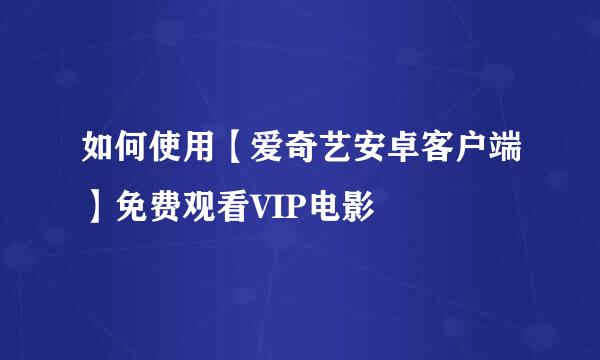 如何使用【爱奇艺安卓客户端】免费观看VIP电影