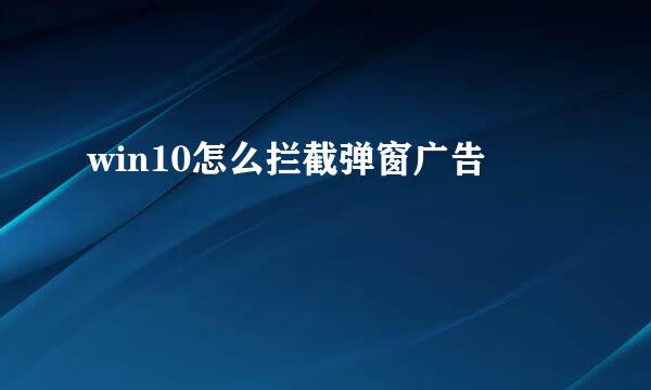 win10怎么拦截弹窗广告