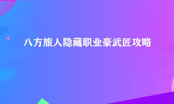 八方旅人隐藏职业豪武匠攻略