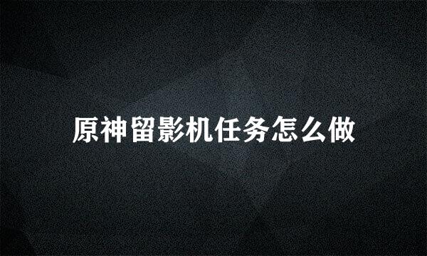 原神留影机任务怎么做