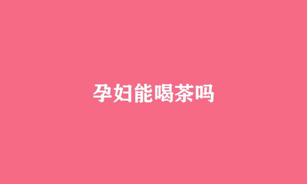 孕妇能喝茶吗