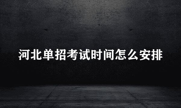 河北单招考试时间怎么安排
