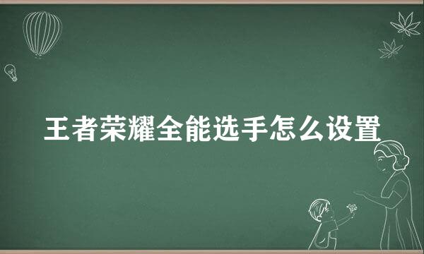 王者荣耀全能选手怎么设置