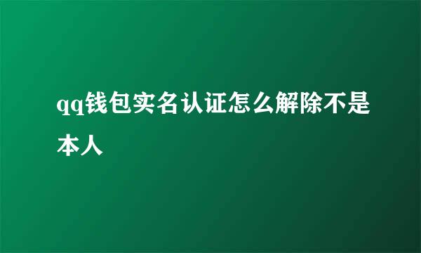 qq钱包实名认证怎么解除不是本人