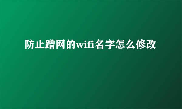 防止蹭网的wifi名字怎么修改