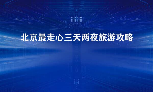 北京最走心三天两夜旅游攻略