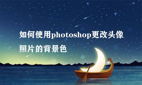 如何使用photoshop更改头像照片的背景色