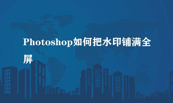 Photoshop如何把水印铺满全屏