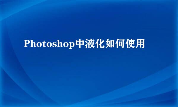 Photoshop中液化如何使用