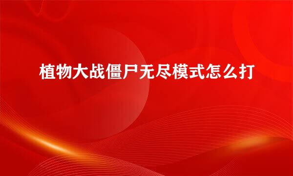 植物大战僵尸无尽模式怎么打
