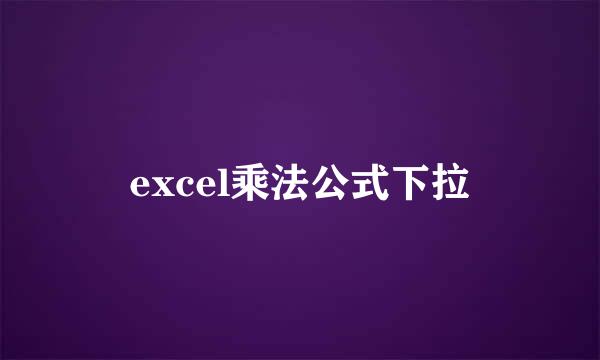 excel乘法公式下拉