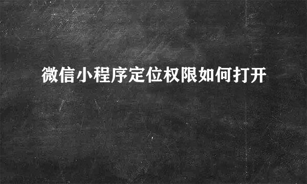 微信小程序定位权限如何打开