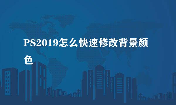 PS2019怎么快速修改背景颜色