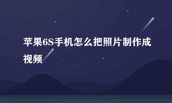 苹果6S手机怎么把照片制作成视频