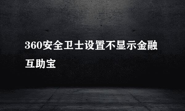 360安全卫士设置不显示金融互助宝
