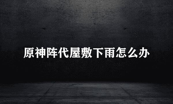 原神阵代屋敷下雨怎么办