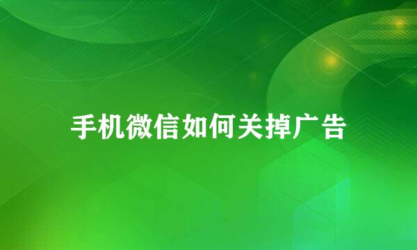 手机微信如何关掉广告