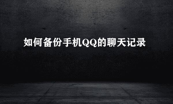 如何备份手机QQ的聊天记录