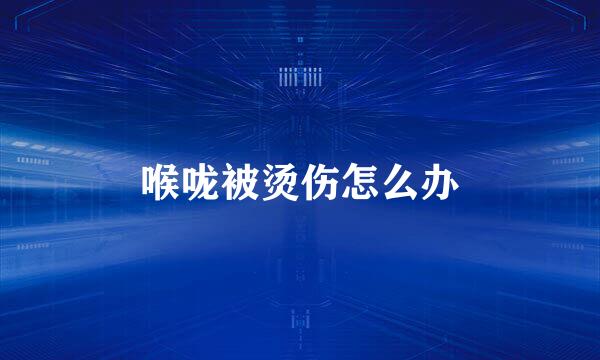 喉咙被烫伤怎么办