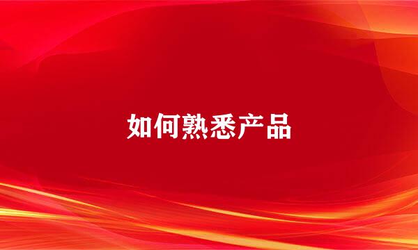 如何熟悉产品