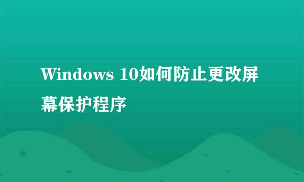 Windows 10如何防止更改屏幕保护程序