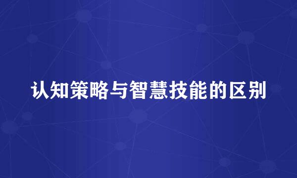 认知策略与智慧技能的区别
