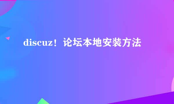 discuz！论坛本地安装方法