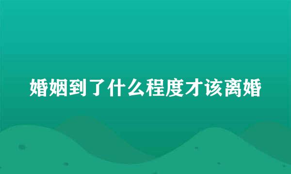 婚姻到了什么程度才该离婚