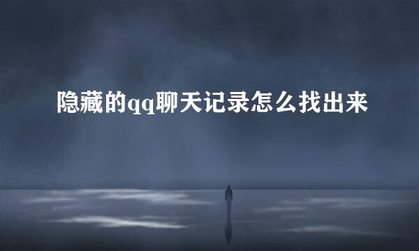 隐藏的qq聊天记录怎么找出来
