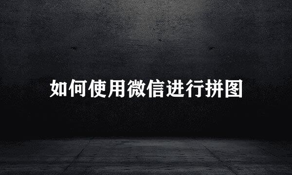 如何使用微信进行拼图