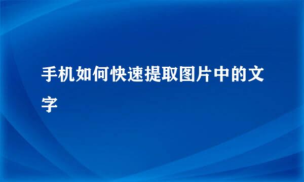 手机如何快速提取图片中的文字