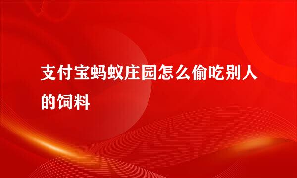 支付宝蚂蚁庄园怎么偷吃别人的饲料