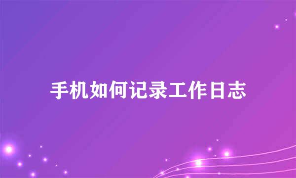 手机如何记录工作日志