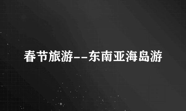 春节旅游--东南亚海岛游