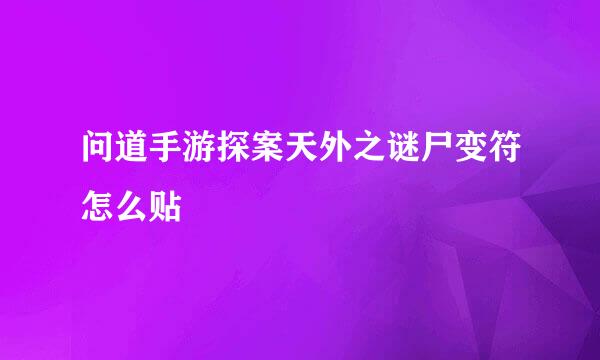 问道手游探案天外之谜尸变符怎么贴