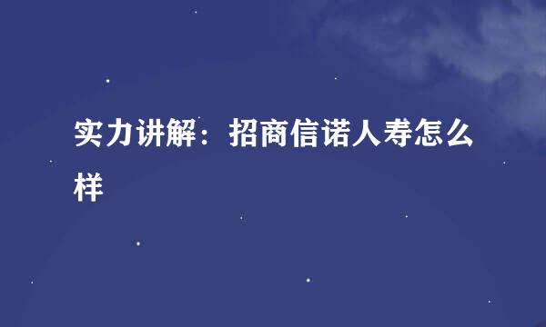 实力讲解：招商信诺人寿怎么样