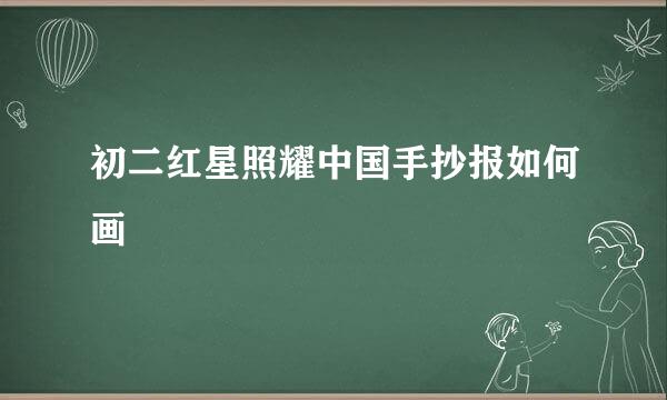 初二红星照耀中国手抄报如何画