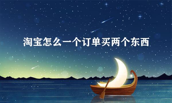 淘宝怎么一个订单买两个东西