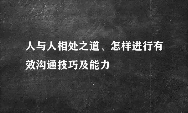 人与人相处之道、怎样进行有效沟通技巧及能力