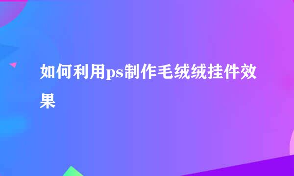 如何利用ps制作毛绒绒挂件效果