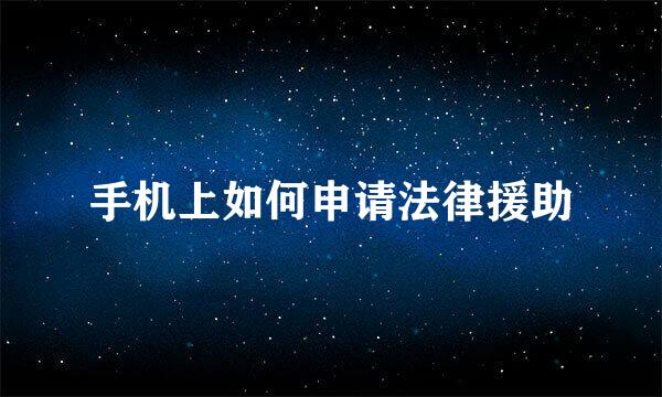 手机上如何申请法律援助