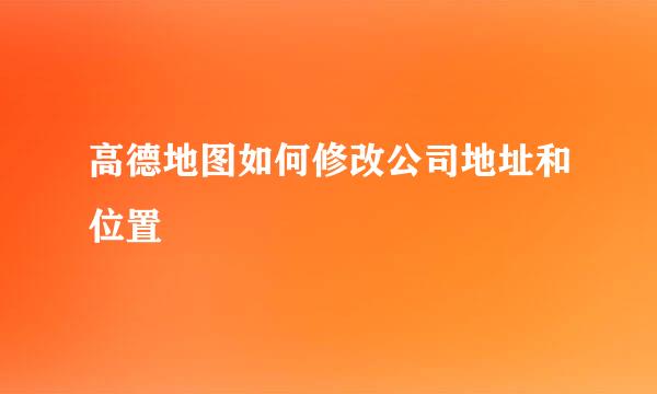 高德地图如何修改公司地址和位置