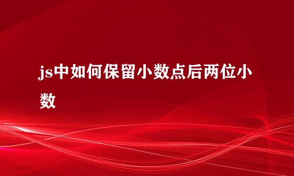 js中如何保留小数点后两位小数